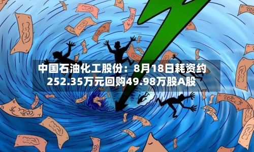 中国石油化工股份：8月18日耗资约252.35万元回购49.98万股A股