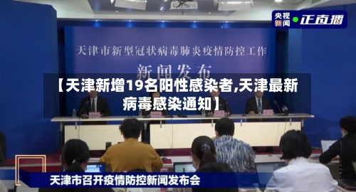 【天津新增19名阳性感染者,天津最新病毒感染通知】