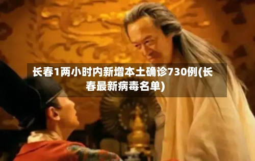 长春1两小时内新增本土确诊730例(长春最新病毒名单)