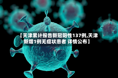 【天津累计报告新冠阳性137例,天津新增1例无症状患者 详情公布】-第2张图片