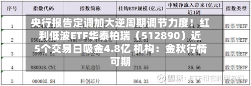 央行报告定调加大逆周期调节力度！红利低波ETF华泰柏瑞（512890）近5个交易日吸金4.8亿 机构：金秋行情可期-第2张图片