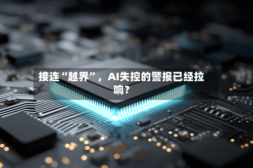 接连“越界	”	，AI失控的警报已经拉响？-第3张图片