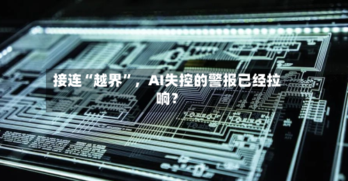 接连“越界	”，AI失控的警报已经拉响？-第2张图片