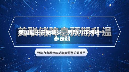 英国雇主开始裁员，劳动力市场进一步走弱