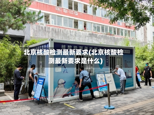 北京核酸检测最新要求(北京核酸检测最新要求是什么)-第2张图片