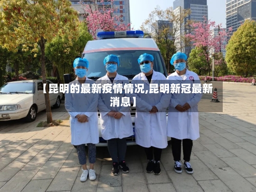 【昆明的最新疫情情况,昆明新冠最新消息】