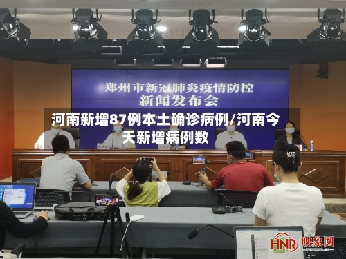 河南新增87例本土确诊病例/河南今天新增病例数-第2张图片