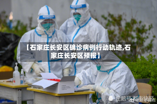 【石家庄长安区确诊病例行动轨迹,石家庄长安区预报】-第3张图片