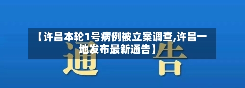 【许昌本轮1号病例被立案调查,许昌一地发布最新通告】-第2张图片