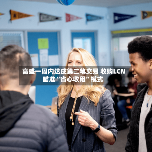 高盛一周内达成第二笔交易 收购LCN瞄准“省心收租”模式
