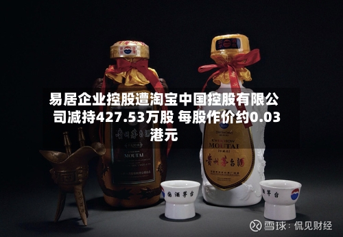 易居企业控股遭淘宝中国控股有限公司减持427.53万股 每股作价约0.03港元-第2张图片