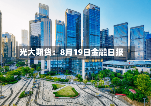 光大期货：8月19日金融日报-第2张图片