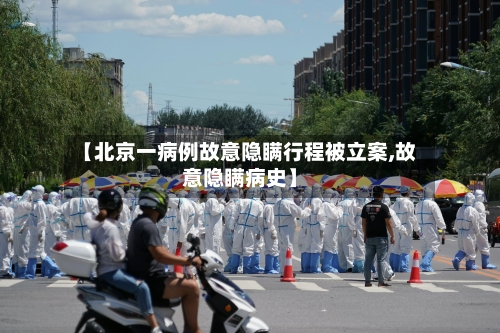 【北京一病例故意隐瞒行程被立案,故意隐瞒病史】