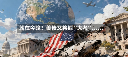就在今晚！美债又将迎“大考”……