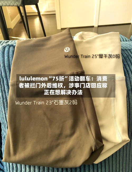 lululemon“75折”活动翻车：消费者被拦门外后维权	，涉事门店回应称正在想解决办法-第3张图片