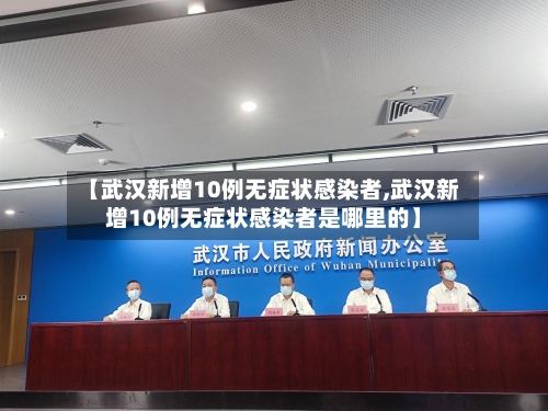 【武汉新增10例无症状感染者,武汉新增10例无症状感染者是哪里的】