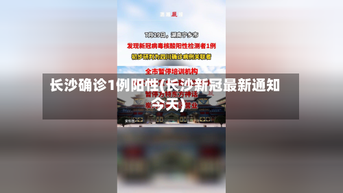 长沙确诊1例阳性(长沙新冠最新通知今天)