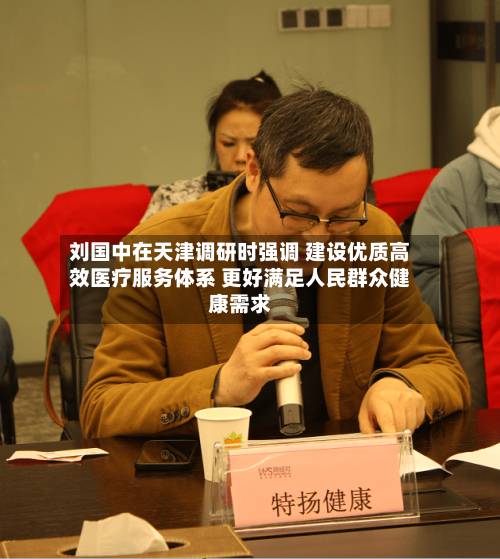 刘国中在天津调研时强调 建设优质高效医疗服务体系 更好满足人民群众健康需求