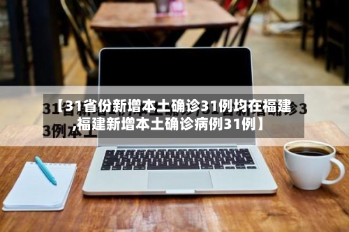 【31省份新增本土确诊31例均在福建,福建新增本土确诊病例31例】-第2张图片
