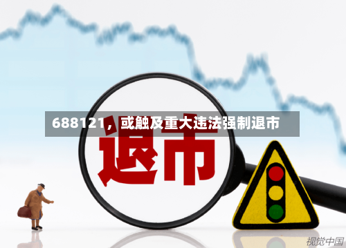 688121，或触及重大违法强制退市-第3张图片
