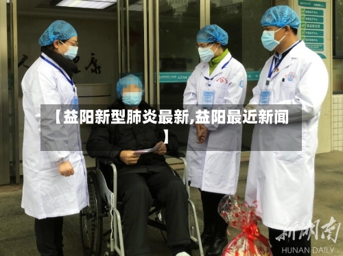 【益阳新型肺炎最新,益阳最近新闻】