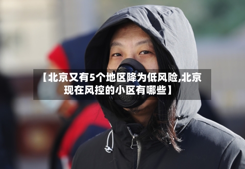 【北京又有5个地区降为低风险,北京现在风控的小区有哪些】-第2张图片