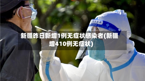 新疆昨日新增1例无症状感染者(新疆增410例无症状)-第2张图片