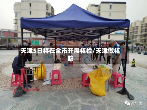 天津5日将在全市开展核检/天津做核酸-第2张图片