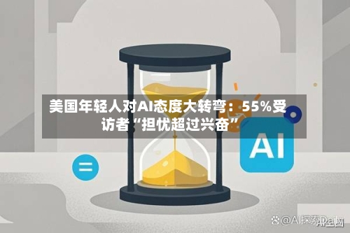 美国年轻人对AI态度大转弯：55%受访者“担忧超过兴奋”-第2张图片