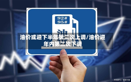 油价或迎下半年第二次上调/油价迎年内第二次下调