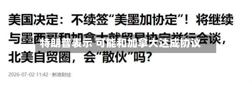特朗普表示 可能和加拿大达成协议