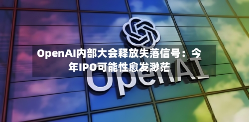 OpenAI内部大会释放失落信号：今年IPO可能性愈发渺茫-第2张图片