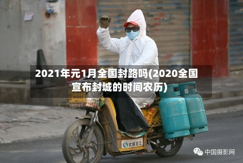 2021年元1月全国封路吗(2020全国宣布封城的时间农历)-第2张图片