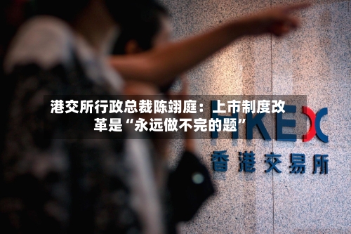 港交所行政总裁陈翊庭：上市制度改革是“永远做不完的题”-第3张图片