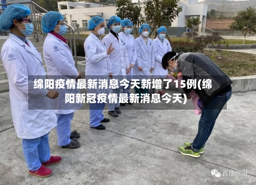 绵阳疫情最新消息今天新增了15例(绵阳新冠疫情最新消息今天)