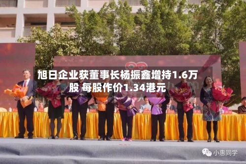 旭日企业获董事长杨振鑫增持1.6万股 每股作价1.34港元