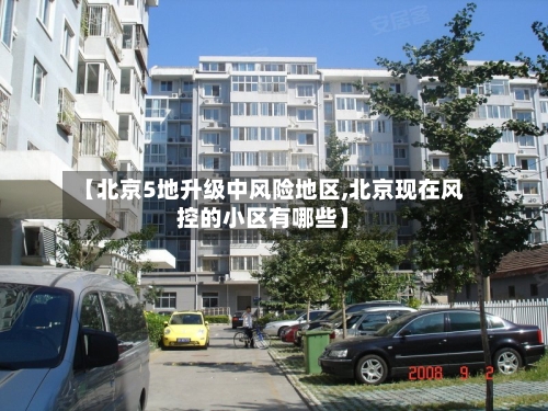 【北京5地升级中风险地区,北京现在风控的小区有哪些】