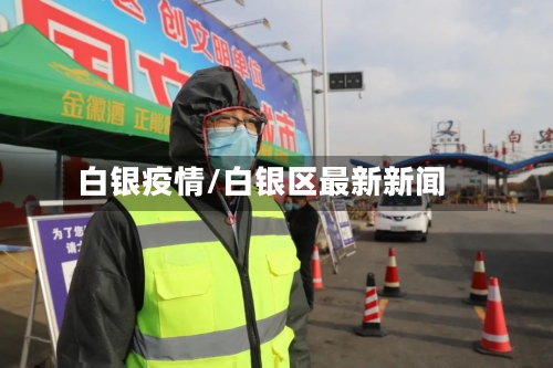 白银疫情/白银区最新新闻-第3张图片