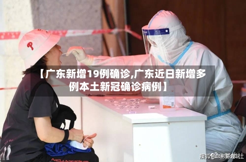 【广东新增19例确诊,广东近日新增多例本土新冠确诊病例】-第2张图片