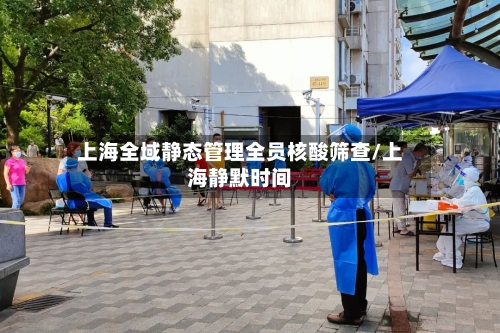 上海全域静态管理全员核酸筛查/上海静默时间
