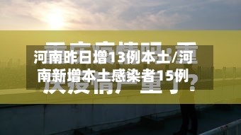 河南昨日增13例本土/河南新增本土感染者15例