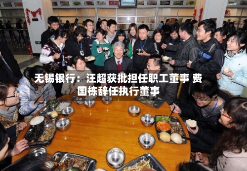 无锡银行：汪超获批担任职工董事 费国栋辞任执行董事