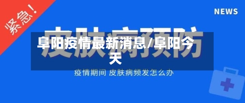 阜阳疫情最新消息/阜阳今天-第3张图片