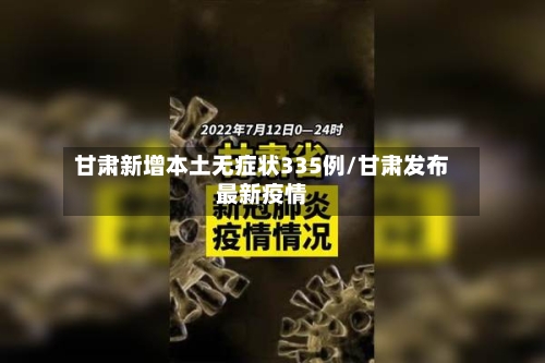 甘肃新增本土无症状335例/甘肃发布最新疫情
