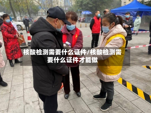 核酸检测需要什么证件/核酸检测需要什么证件才能做