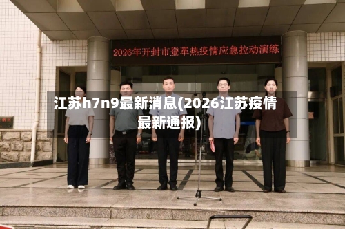 江苏h7n9最新消息(2026江苏疫情最新通报)-第2张图片