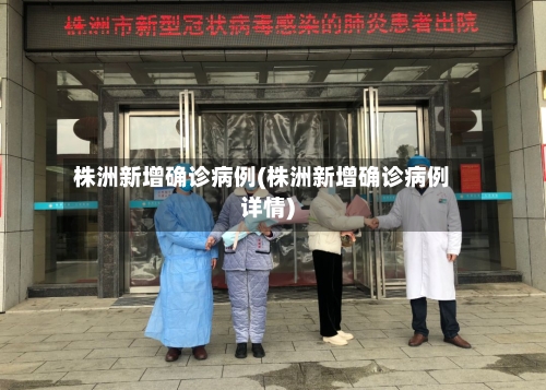 株洲新增确诊病例(株洲新增确诊病例详情)-第2张图片