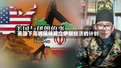 美国下周将揭晓孤立伊朗经济的计划