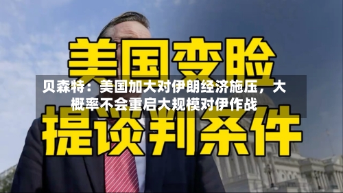 贝森特：美国加大对伊朗经济施压，大概率不会重启大规模对伊作战