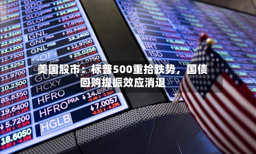 美国股市：标普500重拾跌势	，国债回购提振效应消退-第2张图片